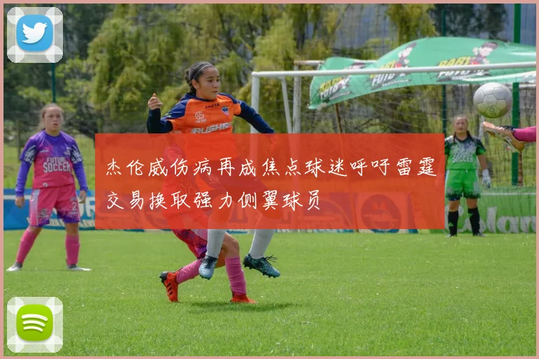 杰伦威伤病再成焦点球迷呼吁雷霆交易换取强力侧翼球员