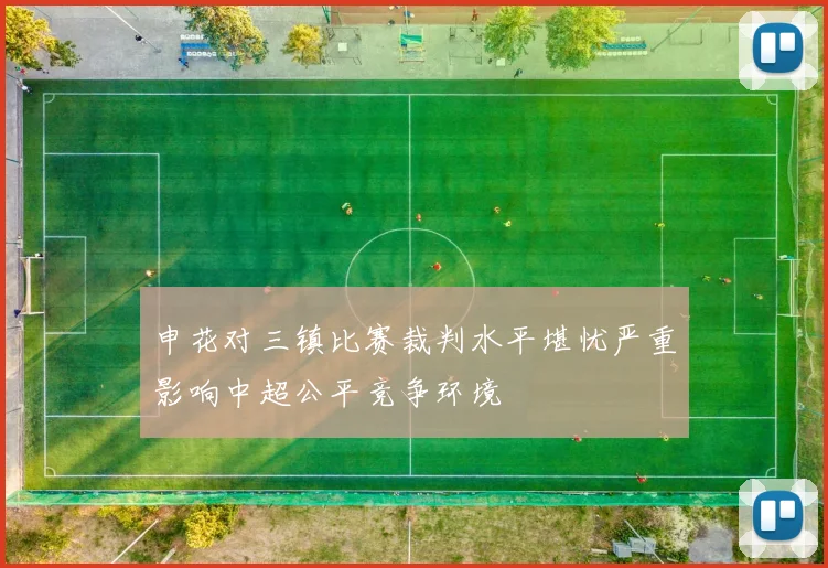 申花对三镇比赛裁判水平堪忧严重影响中超公平竞争环境