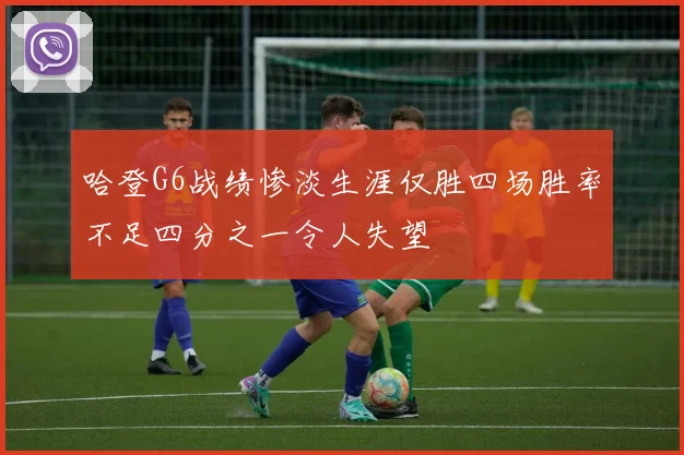 哈登G6战绩惨淡生涯仅胜四场胜率不足四分之一令人失望