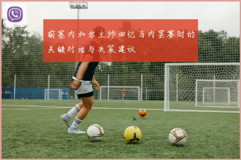前塞内加尔主帅回忆马内罢赛时的关键对话与决策建议