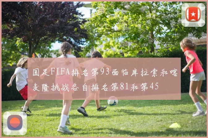 国足FIFA排名第93面临库拉索和喀麦隆挑战各自排名第81和第45