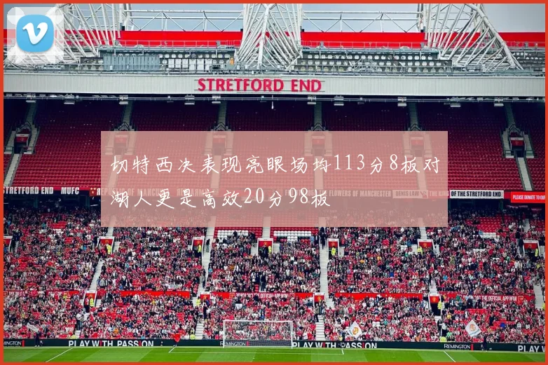 切特西决表现亮眼场均113分8板对湖人更是高效20分98板