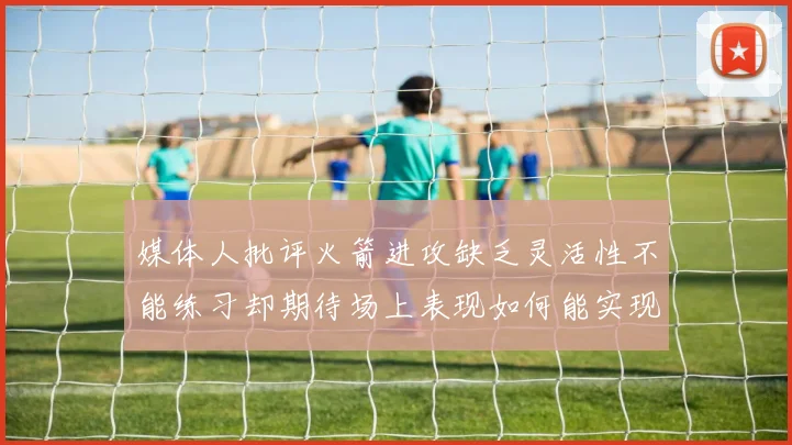 媒体人批评火箭进攻缺乏灵活性不能练习却期待场上表现如何能实现