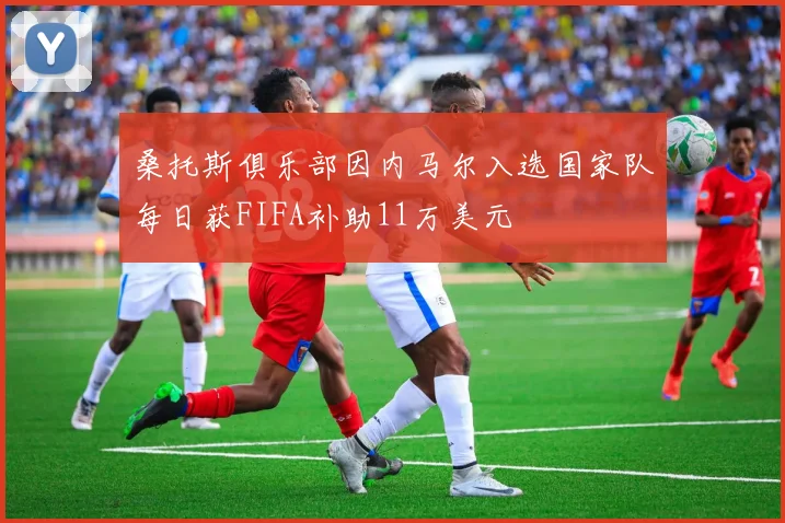 桑托斯俱乐部因内马尔入选国家队每日获FIFA补助11万美元