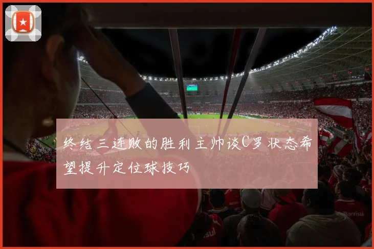 终结三连败的胜利主帅谈C罗状态希望提升定位球技巧