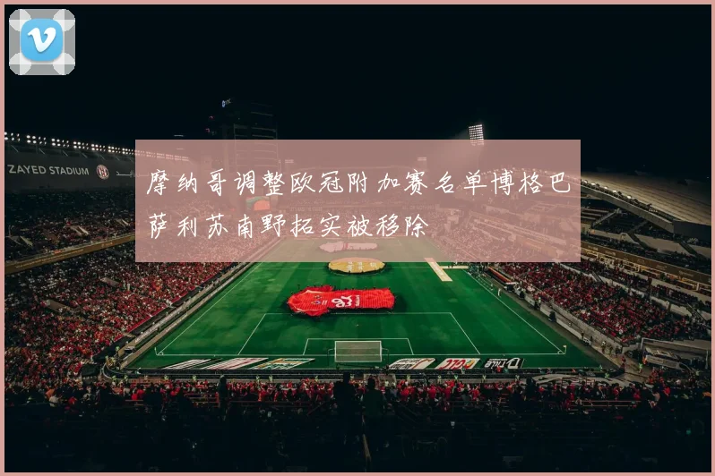 摩纳哥调整欧冠附加赛名单博格巴萨利苏南野拓实被移除