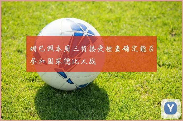 姆巴佩本周三将接受检查确定能否参加国家德比大战