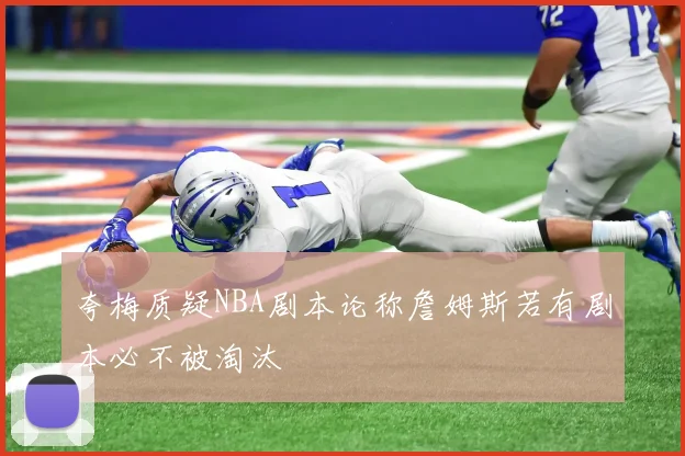 夸梅质疑NBA剧本论称詹姆斯若有剧本必不被淘汰